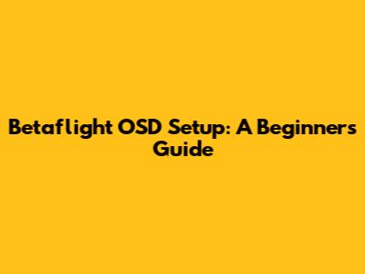 Betaflight OSD Setup: A Beginner's Guide
