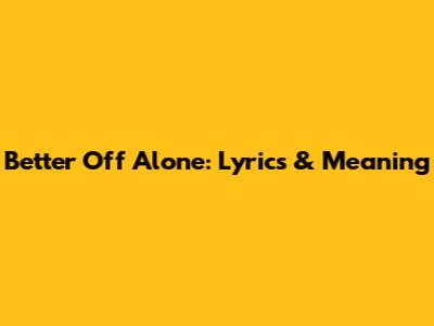 Better Off Alone: Lyrics & Meaning