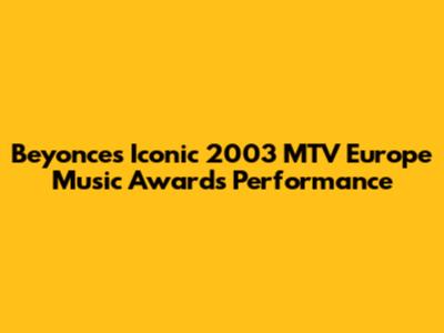 Beyonce's Iconic 2003 MTV Europe Music Awards Performance