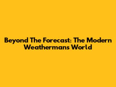 Beyond The Forecast: The Modern Weatherman's World
