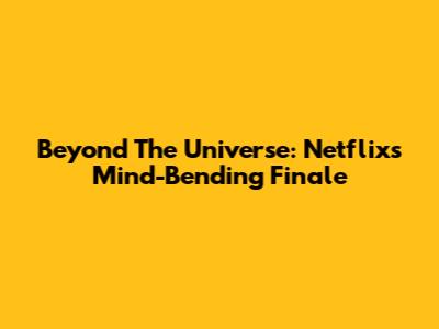 Beyond The Universe: Netflix's Mind-Bending Finale