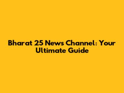 Bharat 25 News Channel: Your Ultimate Guide