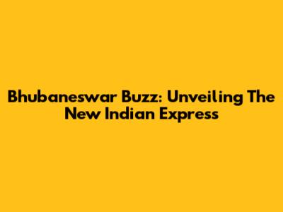 Bhubaneswar Buzz: Unveiling The New Indian Express