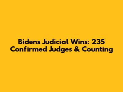 Biden's Judicial Wins: 235 Confirmed Judges & Counting