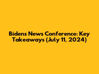 Biden's News Conference: Key Takeaways (July 11, 2024)