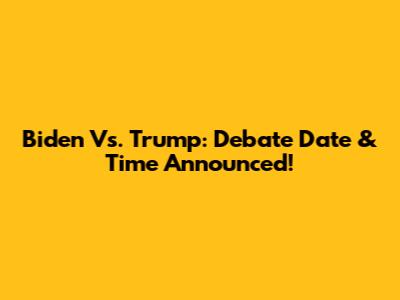 Biden Vs. Trump: Debate Date & Time Announced!