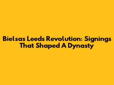 Bielsa's Leeds Revolution: Signings That Shaped A Dynasty