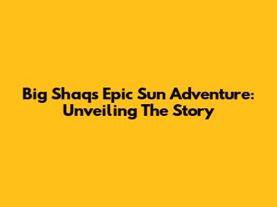 Big Shaq's Epic Sun Adventure: Unveiling The Story