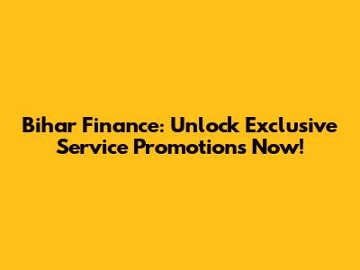 Bihar Finance: Unlock Exclusive Service Promotions Now!