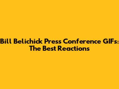 Bill Belichick Press Conference GIFs: The Best Reactions