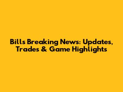 Bills Breaking News: Updates, Trades & Game Highlights