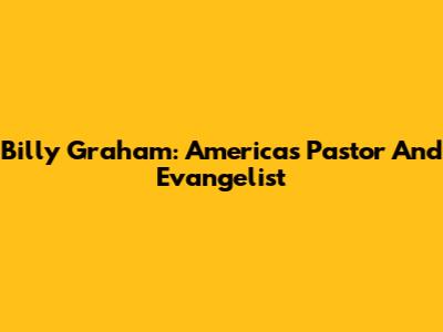 Billy Graham: America's Pastor And Evangelist