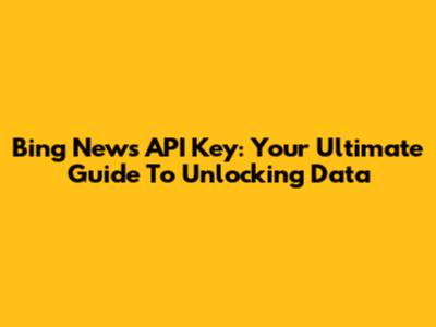 Bing News API Key: Your Ultimate Guide To Unlocking Data