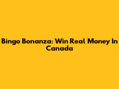 Bingo Bonanza: Win Real Money In Canada