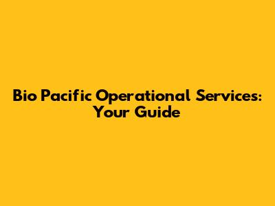 Bio Pacific Operational Services: Your Guide