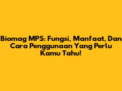 Biomag MPS: Fungsi, Manfaat, Dan Cara Penggunaan Yang Perlu Kamu Tahu!