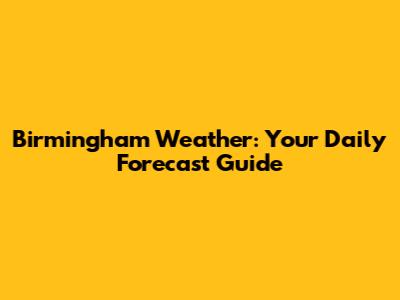 Birmingham Weather: Your Daily Forecast Guide