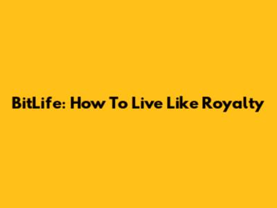 BitLife: How To Live Like Royalty
