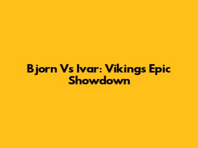 Bjorn Vs Ivar: Vikings' Epic Showdown