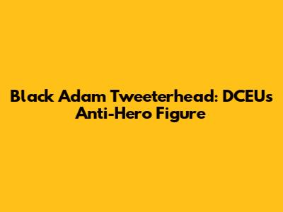Black Adam Tweeterhead: DCEU's Anti-Hero Figure