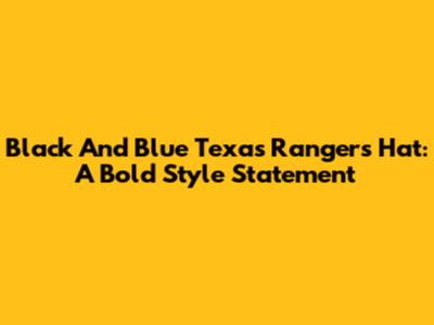 Black And Blue Texas Rangers Hat: A Bold Style Statement