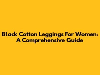 Black Cotton Leggings For Women: A Comprehensive Guide