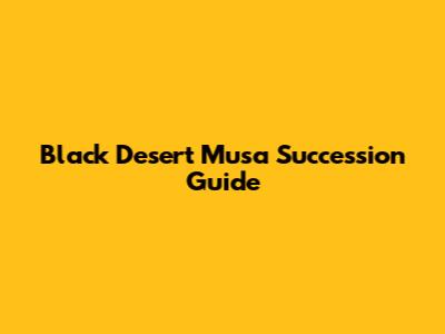 Black Desert Musa Succession Guide