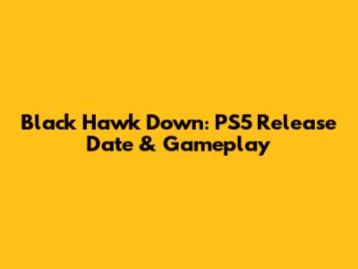 Black Hawk Down: PS5 Release Date & Gameplay