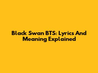Black Swan BTS: Lyrics And Meaning Explained