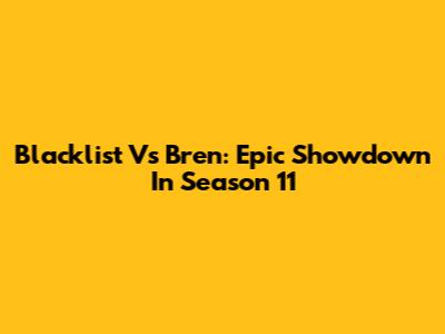 Blacklist Vs Bren: Epic Showdown In Season 11