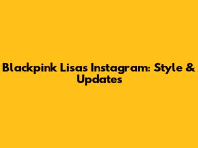 Blackpink Lisa's Instagram: Style & Updates