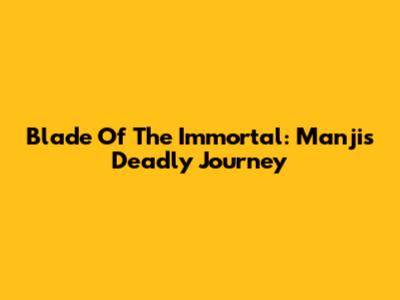 Blade Of The Immortal: Manji's Deadly Journey