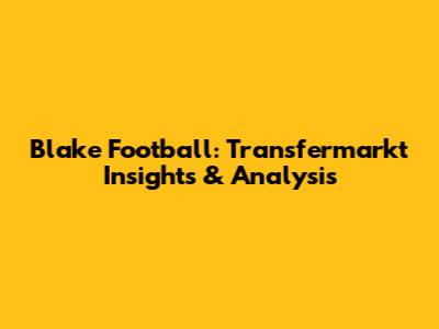 Blake Football: Transfermarkt Insights & Analysis