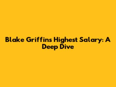 Blake Griffin's Highest Salary: A Deep Dive