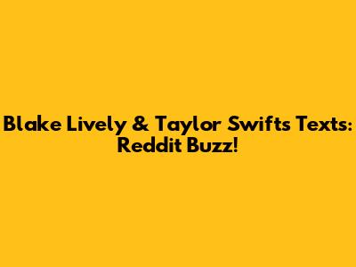 Blake Lively & Taylor Swift's Texts: Reddit Buzz!