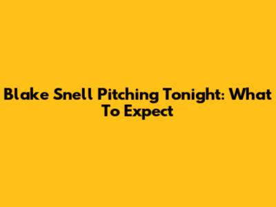 Blake Snell Pitching Tonight: What To Expect