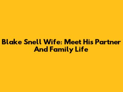 Blake Snell Wife: Meet His Partner And Family Life