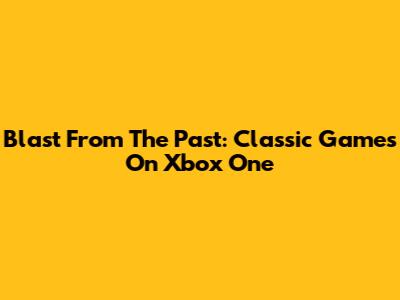 Blast From The Past: Classic Games On Xbox One