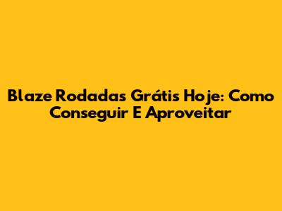 Blaze Rodadas Grátis Hoje: Como Conseguir E Aproveitar