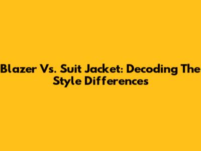 Blazer Vs. Suit Jacket: Decoding The Style Differences