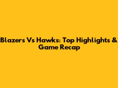 Blazers Vs Hawks: Top Highlights & Game Recap