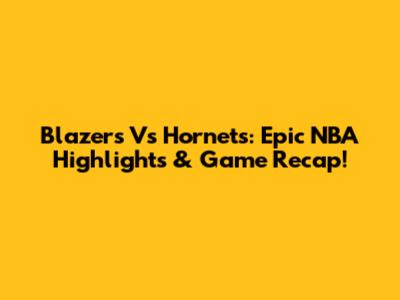 Blazers Vs Hornets: Epic NBA Highlights & Game Recap!
