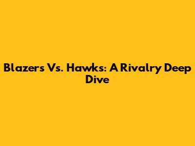 Blazers Vs. Hawks: A Rivalry Deep Dive