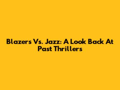 Blazers Vs. Jazz: A Look Back At Past Thrillers