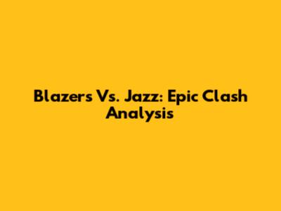 Blazers Vs. Jazz: Epic Clash Analysis