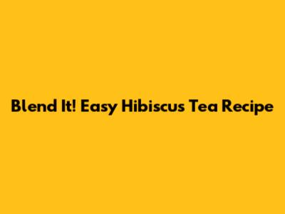 Blend It! Easy Hibiscus Tea Recipe