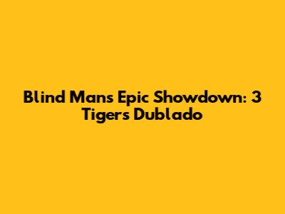Blind Man's Epic Showdown: 3 Tigers Dublado