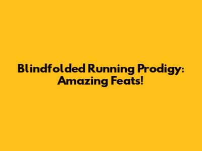 Blindfolded Running Prodigy: Amazing Feats!