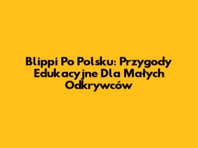 Blippi Po Polsku: Przygody Edukacyjne Dla Małych Odkrywców