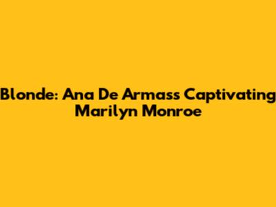 Blonde: Ana De Armas's Captivating Marilyn Monroe